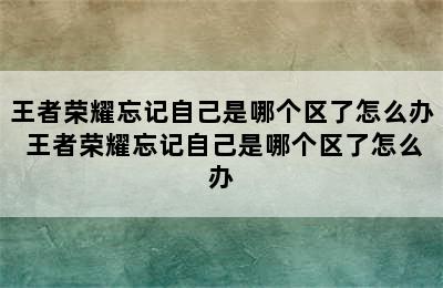 王者荣耀忘记自己是哪个区了怎么办 王者荣耀忘记自己是哪个区了怎么办